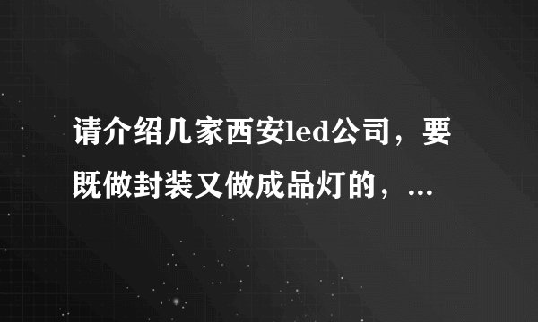 请介绍几家西安led公司，要既做封装又做成品灯的，谢谢。再问一下啊，在西安做LED，好做吗？