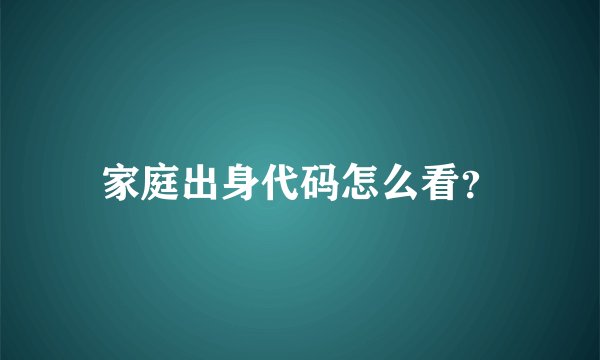 家庭出身代码怎么看？