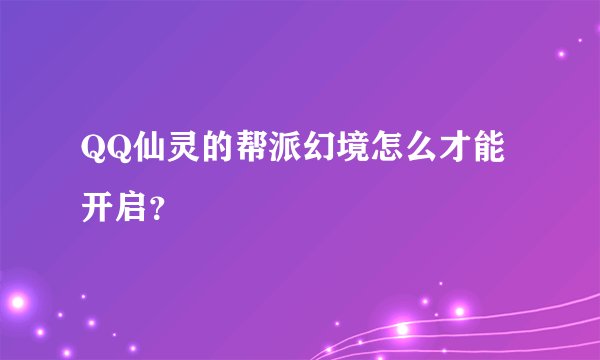QQ仙灵的帮派幻境怎么才能开启？