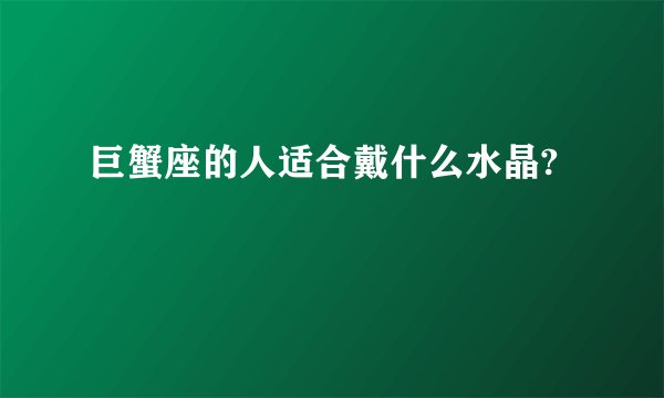 巨蟹座的人适合戴什么水晶?