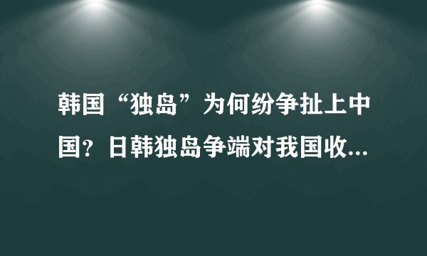 韩国“独岛”为何纷争扯上中国？日韩独岛争端对我国收复被占岛屿是机遇不是陷阱？