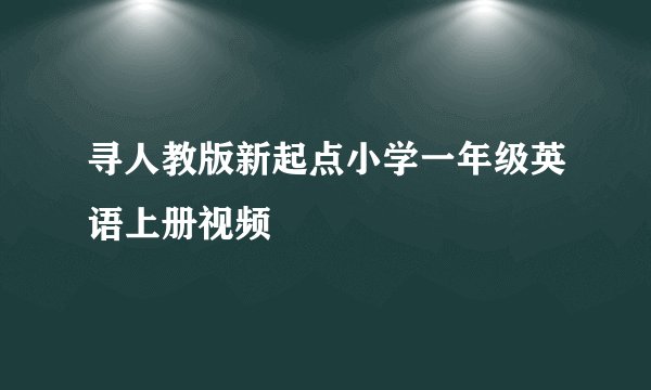 寻人教版新起点小学一年级英语上册视频