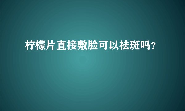 柠檬片直接敷脸可以祛斑吗？