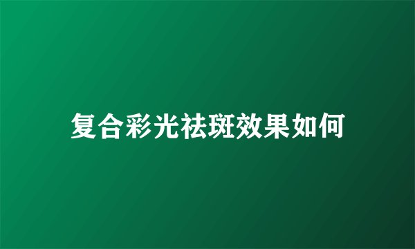 复合彩光祛斑效果如何
