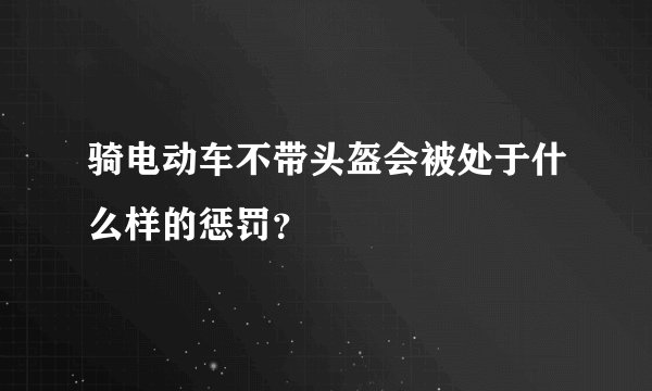 骑电动车不带头盔会被处于什么样的惩罚？