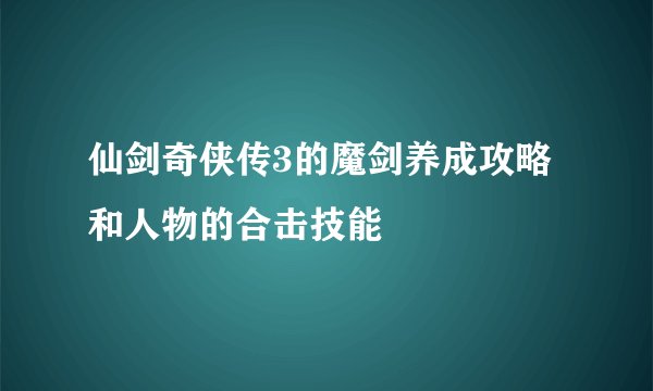 仙剑奇侠传3的魔剑养成攻略和人物的合击技能