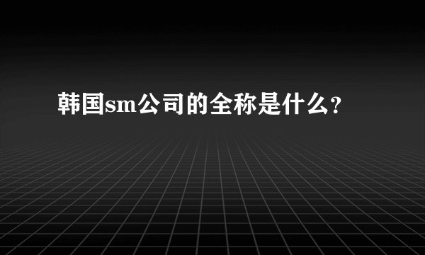 韩国sm公司的全称是什么？