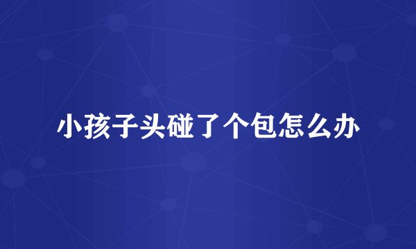 小孩子头碰了个包怎么办