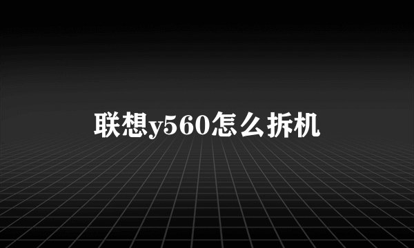 联想y560怎么拆机