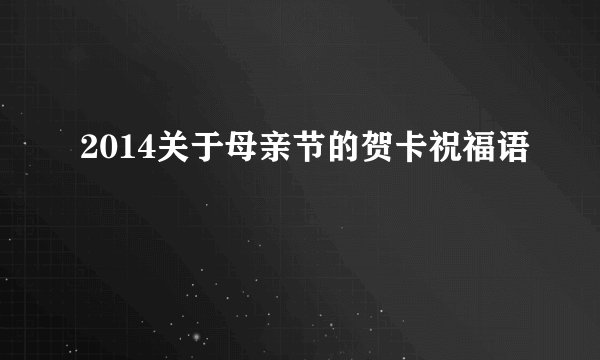 2014关于母亲节的贺卡祝福语