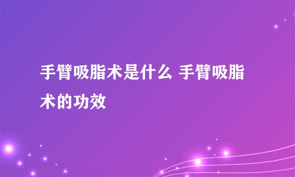 手臂吸脂术是什么 手臂吸脂术的功效