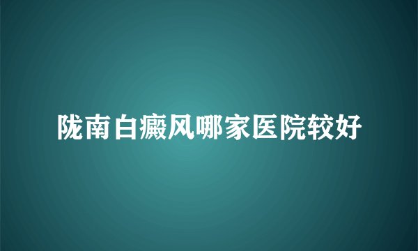 陇南白癜风哪家医院较好