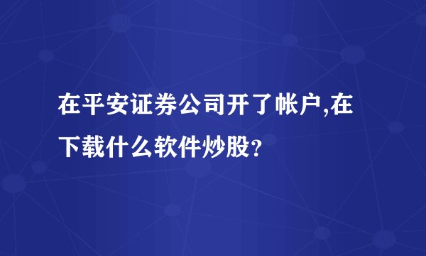 在平安证券公司开了帐户,在下载什么软件炒股?