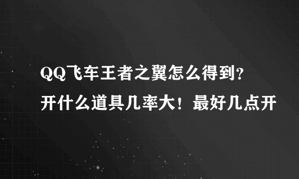 QQ飞车王者之翼怎么得到？ 开什么道具几率大！最好几点开