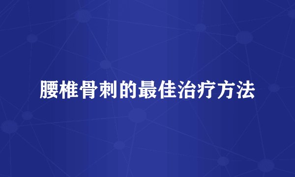 腰椎骨刺的最佳治疗方法
