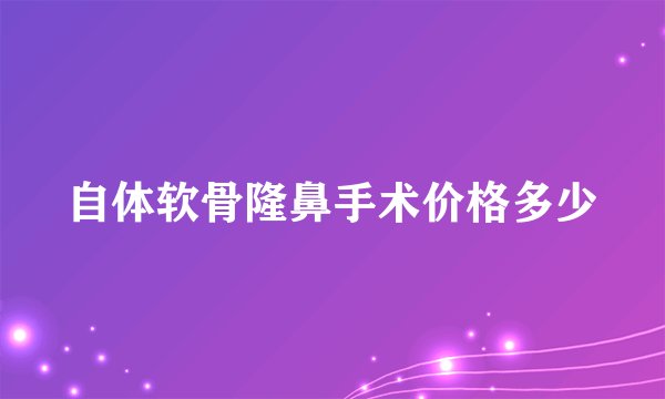 自体软骨隆鼻手术价格多少