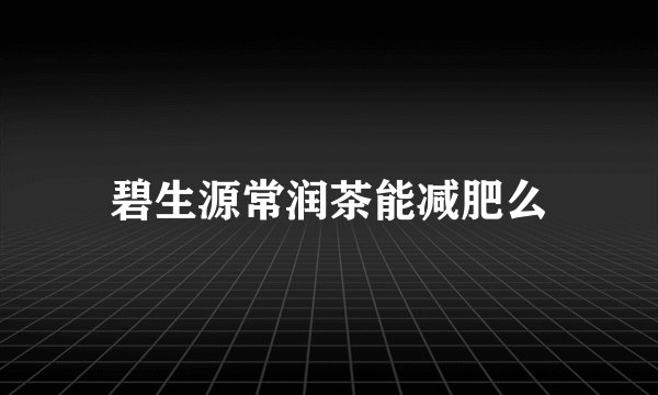 碧生源常润茶能减肥么