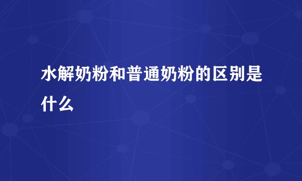 水解奶粉和普通奶粉的区别是什么