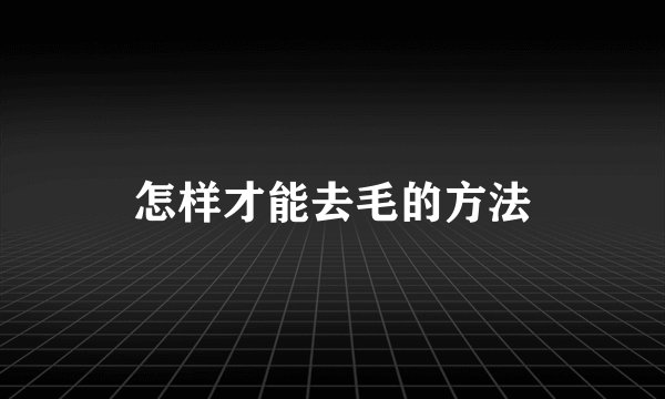怎样才能去毛的方法