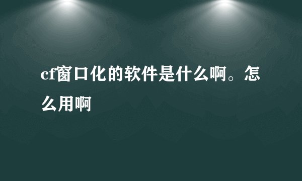 cf窗口化的软件是什么啊。怎么用啊