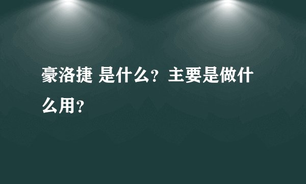 豪洛捷 是什么？主要是做什么用？