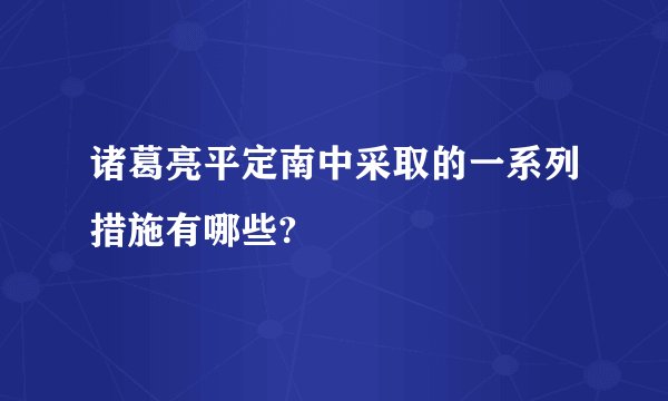 诸葛亮平定南中采取的一系列措施有哪些?