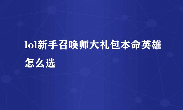lol新手召唤师大礼包本命英雄怎么选