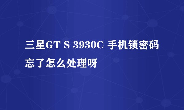 三星GT S 3930C 手机锁密码忘了怎么处理呀