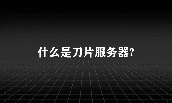 什么是刀片服务器?