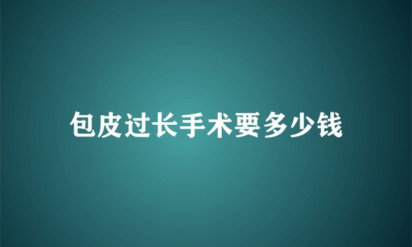 包皮过长手术要多少钱