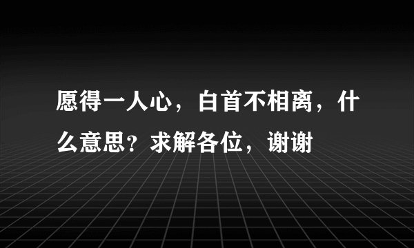 愿得一人心，白首不相离，什么意思？求解各位，谢谢