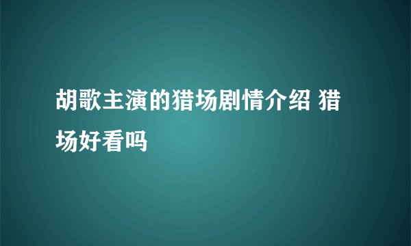 胡歌主演的猎场剧情介绍 猎场好看吗