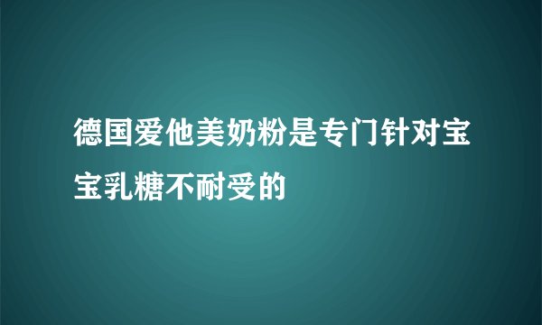 德国爱他美奶粉是专门针对宝宝乳糖不耐受的