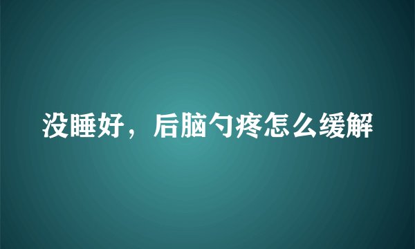 没睡好，后脑勺疼怎么缓解