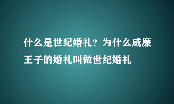 什么是世纪婚礼？为什么威廉王子的婚礼叫做世纪婚礼
