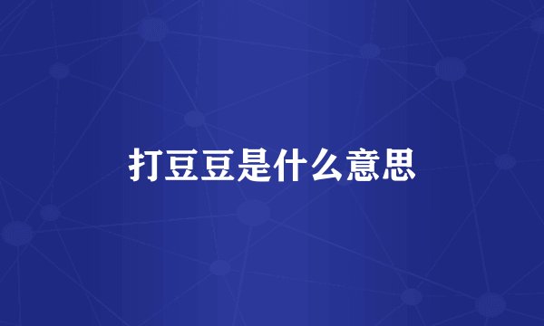 打豆豆是什么意思