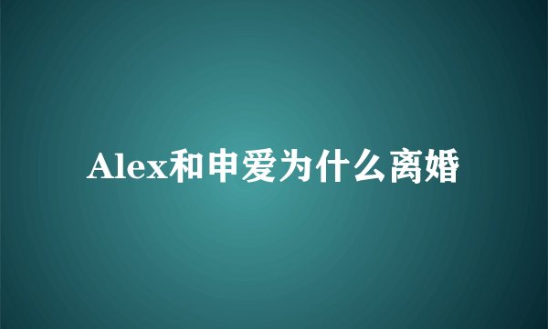 Alex和申爱为什么离婚