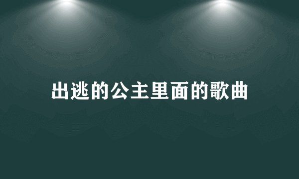 出逃的公主里面的歌曲