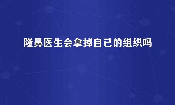 隆鼻医生会拿掉自己的组织吗