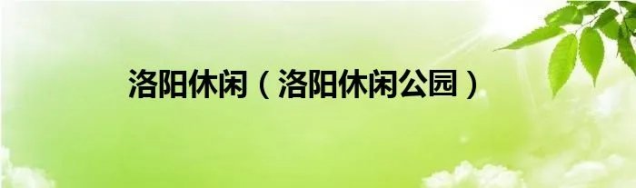 洛阳休闲（洛阳休闲公园）