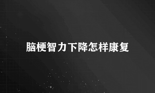 脑梗智力下降怎样康复