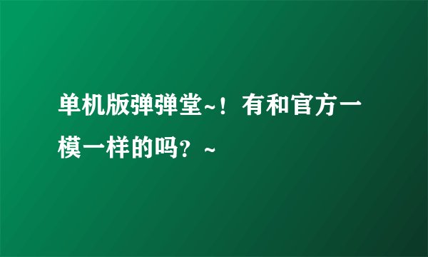 单机版弹弹堂~！有和官方一模一样的吗？~