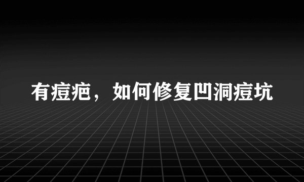 有痘疤，如何修复凹洞痘坑