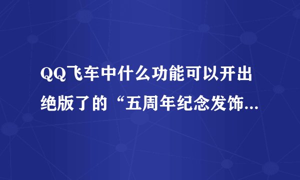 QQ飞车中什么功能可以开出绝版了的“五周年纪念发饰（女）“？