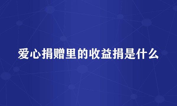 爱心捐赠里的收益捐是什么