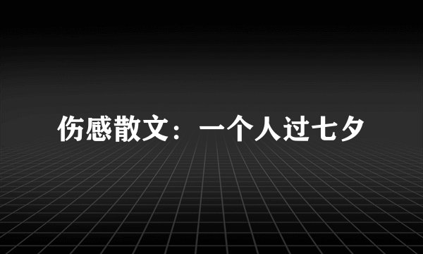 伤感散文：一个人过七夕