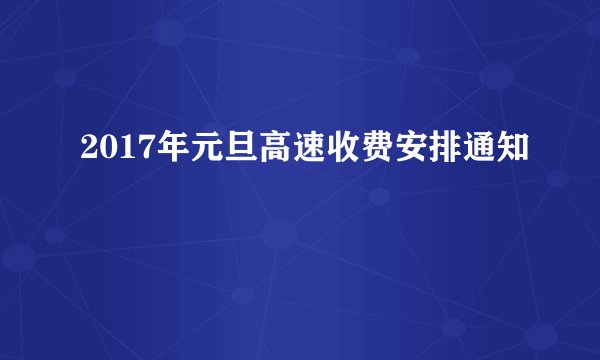 2017年元旦高速收费安排通知
