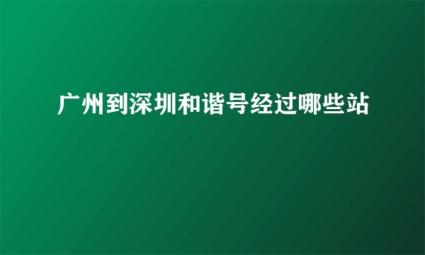 广州到深圳和谐号经过哪些站