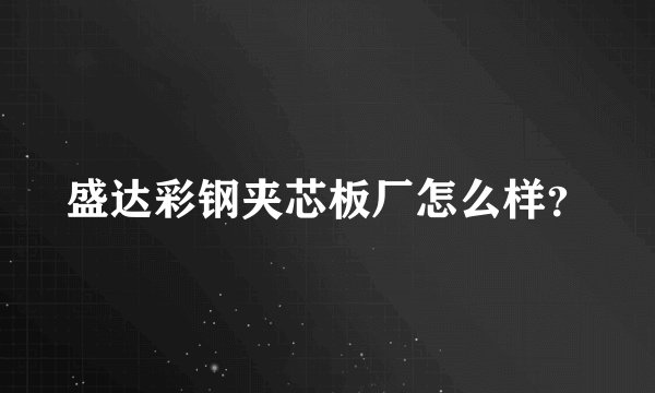 盛达彩钢夹芯板厂怎么样？