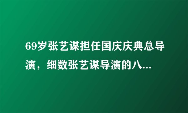 69岁张艺谋担任国庆庆典总导演，细数张艺谋导演的八个大型活动